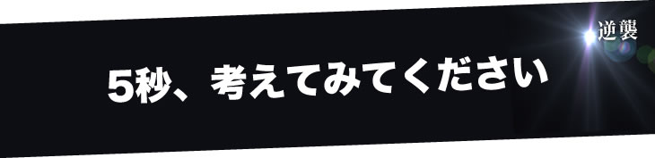 5秒、考えてみてください