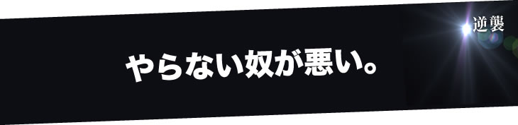 やらない奴が悪い。