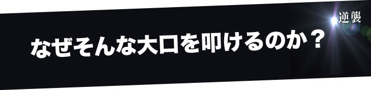 なぜそんな大口を叩けるのか？