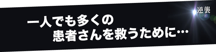 一人でも多くの患者さんを救うために…